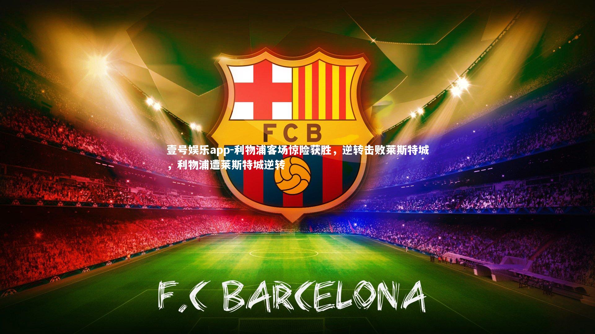 壹号娱乐app-利物浦客场惊险获胜，逆转击败莱斯特城，利物浦遭莱斯特城逆转