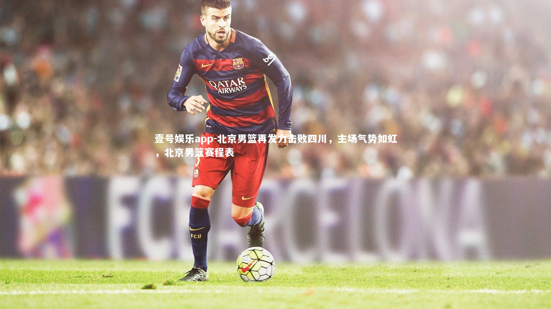 壹号娱乐app-北京男篮再发力击败四川，主场气势如虹，北京男篮赛程表