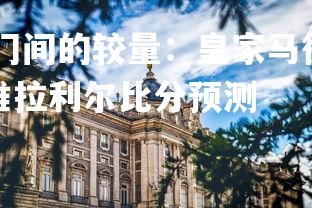 壹号娱乐app-豪门间的较量：皇家马德里对阵阿拉维斯，皇家马德里对维拉利尔比分预测