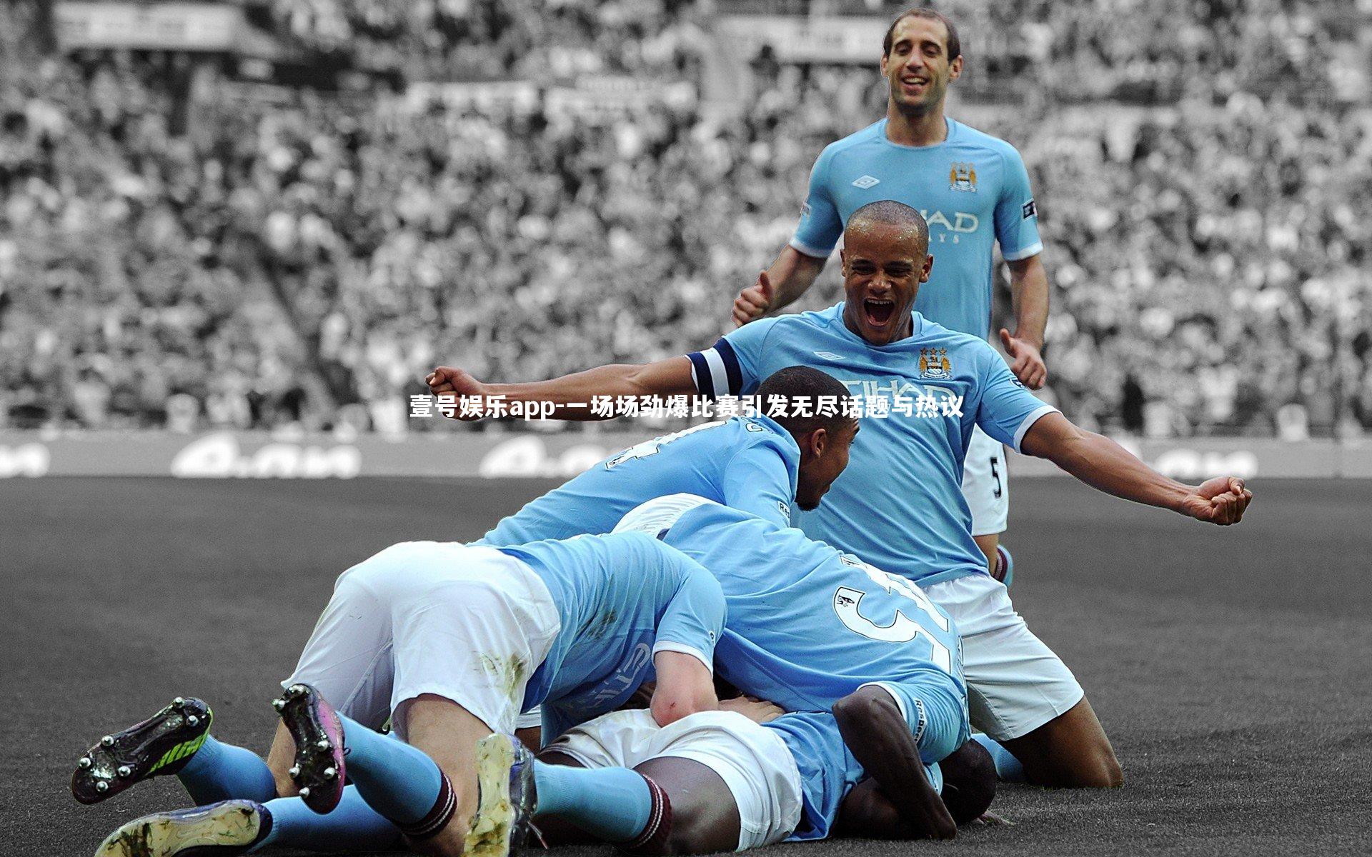 壹号娱乐app-一场场劲爆比赛引发无尽话题与热议