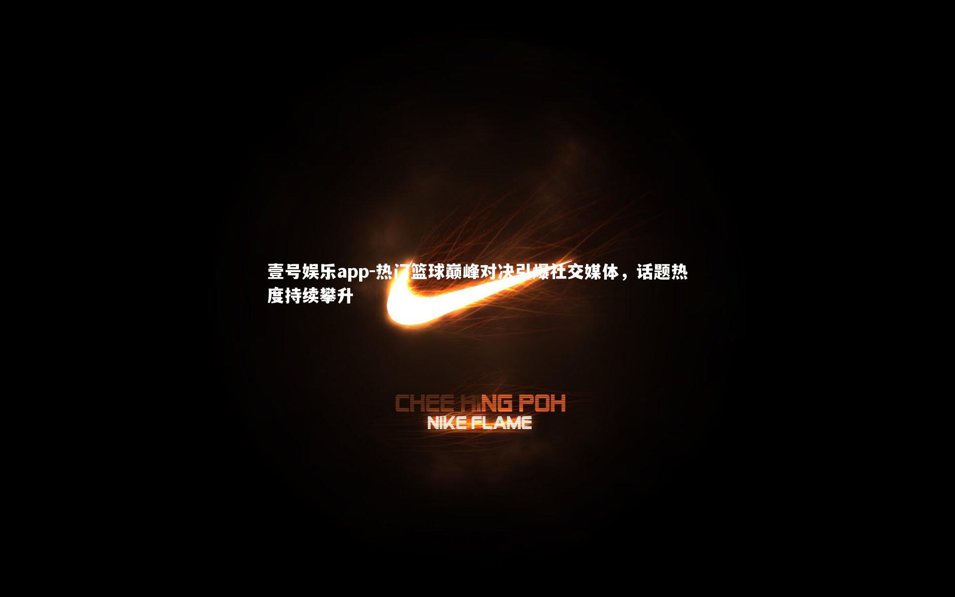 壹号娱乐app-热门篮球巅峰对决引爆社交媒体，话题热度持续攀升