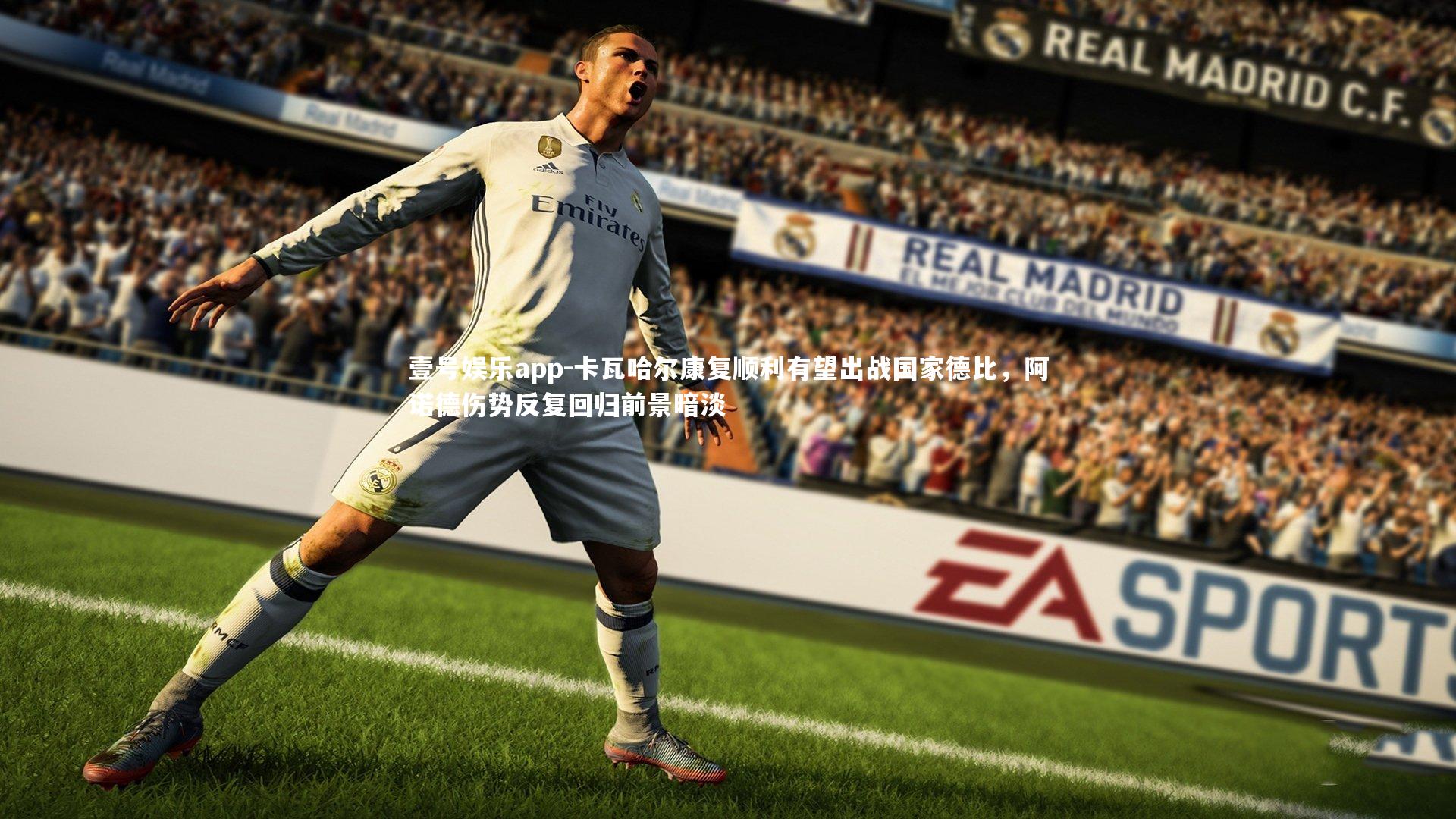 壹号娱乐app-卡瓦哈尔康复顺利有望出战国家德比，阿诺德伤势反复回归前景暗淡