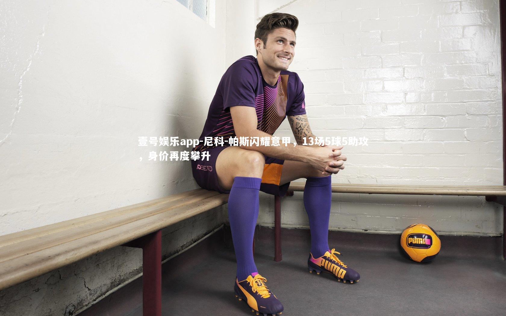 壹号娱乐app-尼科-帕斯闪耀意甲，13场5球5助攻，身价再度攀升